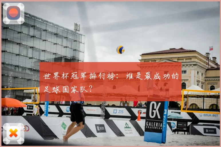 世界杯冠军排行榜：谁是最成功的足球国家队？