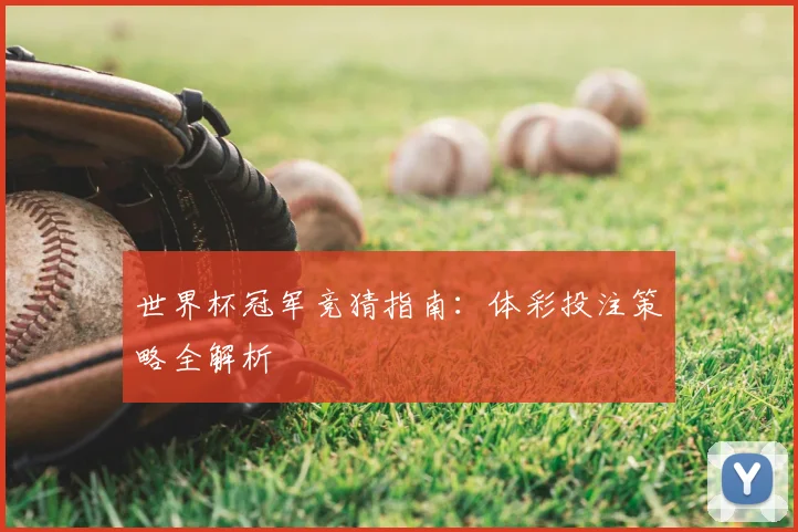 世界杯冠军竞猜指南：体彩投注策略全解析