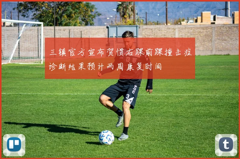 三镇官方宣布贺惯右踝前踝撞击症诊断结果预计两周康复时间
