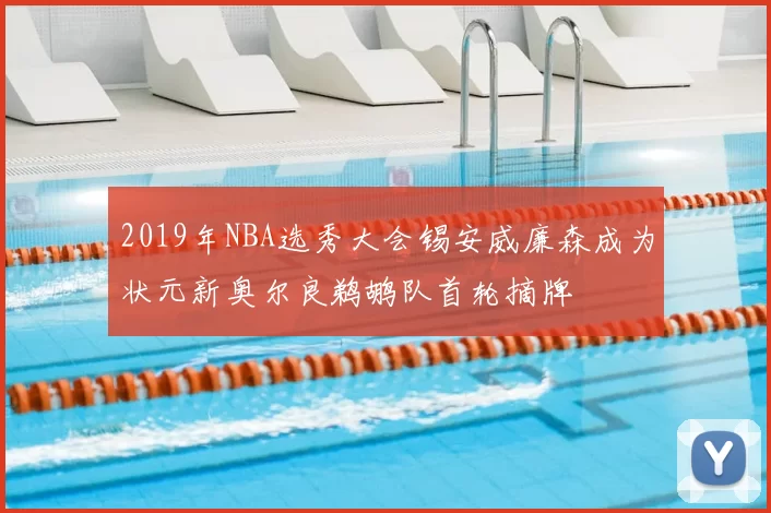 2019年NBA选秀大会锡安威廉森成为状元新奥尔良鹈鹕队首轮摘牌