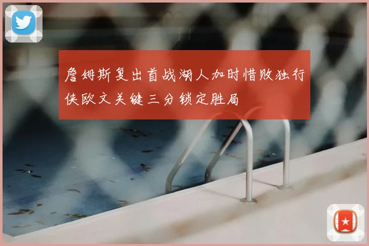 詹姆斯复出首战湖人加时惜败独行侠欧文关键三分锁定胜局