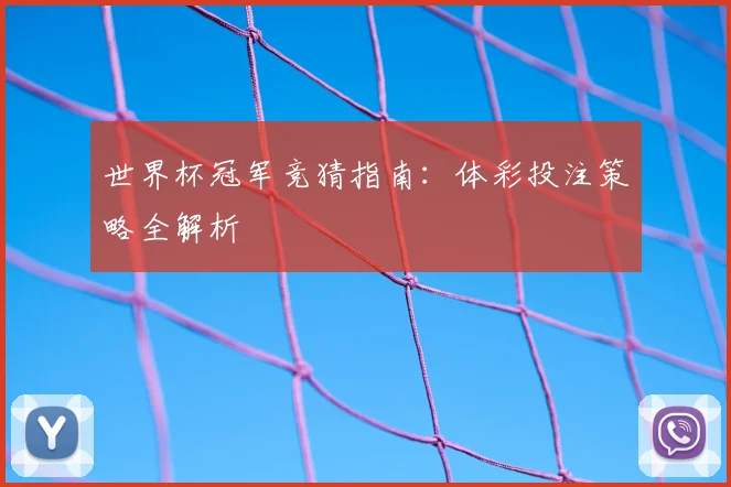 世界杯冠军竞猜指南:体彩投注策略全解析