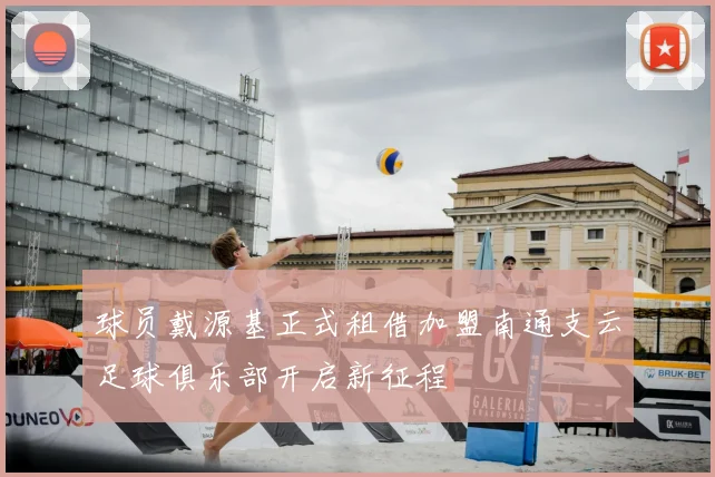 球员戴源基正式租借加盟南通支云足球俱乐部开启新征程
