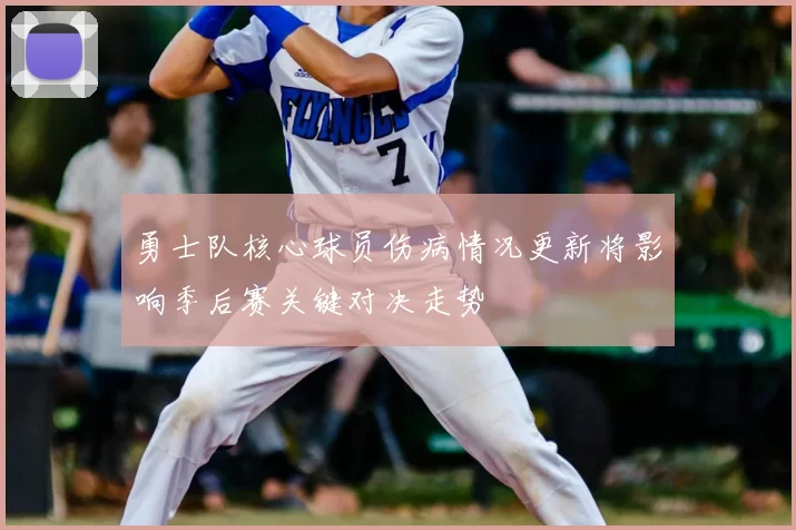 勇士队核心球员伤病情况更新将影响季后赛关键对决走势