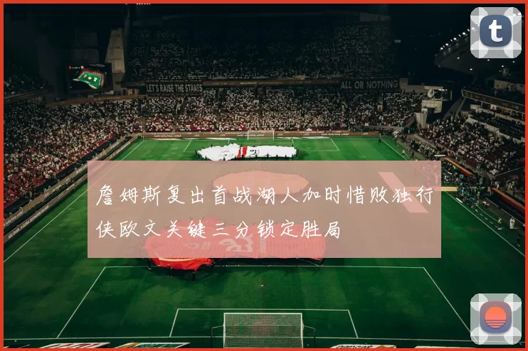 詹姆斯复出首战湖人加时惜败独行侠欧文关键三分锁定胜局