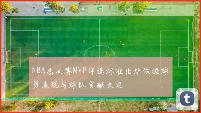 NBA总决赛MVP评选标准出炉依据球员表现与球队贡献决定