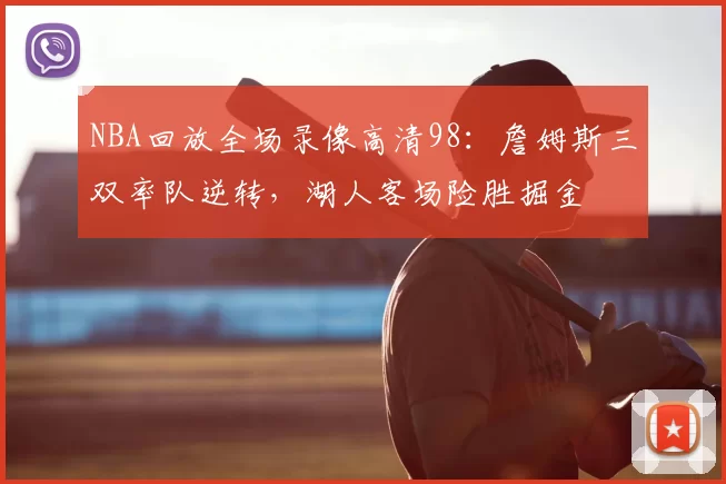 NBA回放全场录像高清98：詹姆斯三双率队逆转，湖人客场险胜掘金