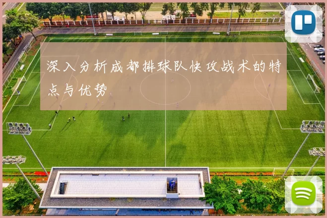 深入分析成都排球队快攻战术的特点与优势