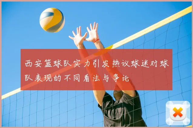 西安篮球队实力引发热议球迷对球队表现的不同看法与争论