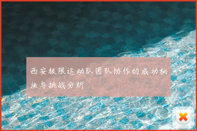 西安极限运动队团队协作的成功秘诀与挑战分析