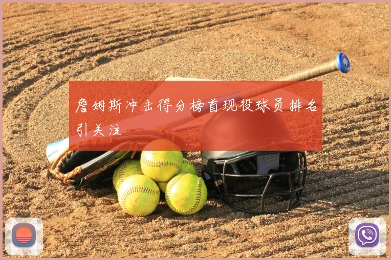 詹姆斯冲击得分榜首现役球员排名引关注