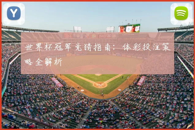世界杯冠军竞猜指南：体彩投注策略全解析