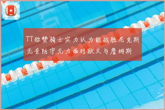 TT称赞骑士实力认为能战胜尼克斯无奈防守无力面对欧文与詹姆斯