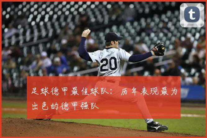 足球德甲最佳球队：历年表现最为出色的德甲强队