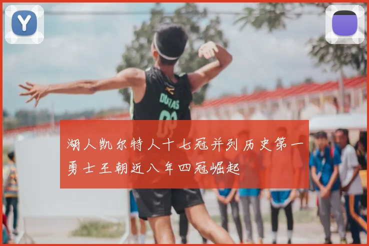 湖人凯尔特人十七冠并列历史第一勇士王朝近八年四冠崛起