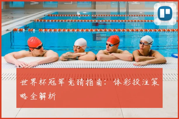 世界杯冠军竞猜指南:体彩投注策略全解析