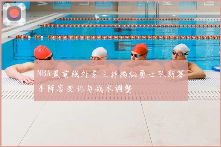 NBA最前线外景主持揭秘勇士队新赛季阵容变化与战术调整