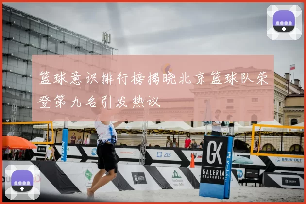 篮球意识排行榜揭晓北京篮球队荣登第九名引发热议