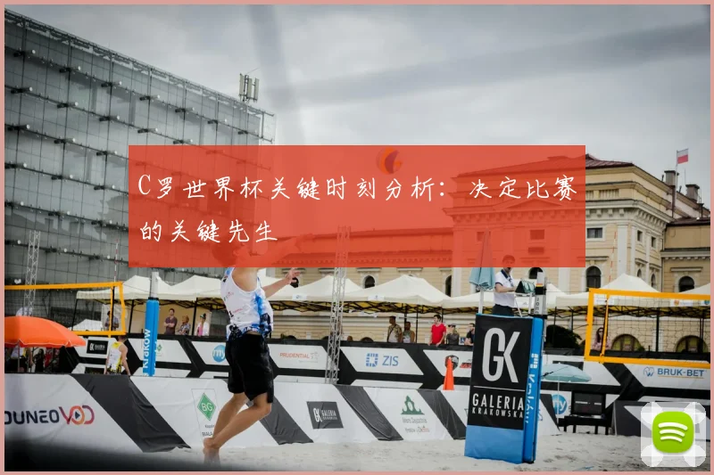 C罗世界杯关键时刻分析：决定比赛的关键先生