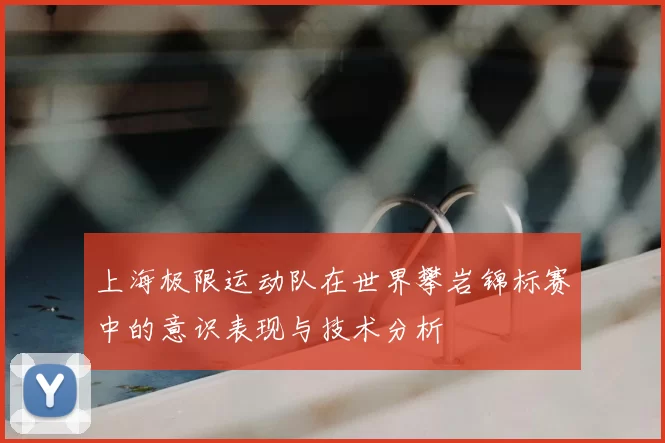 上海极限运动队在世界攀岩锦标赛中的意识表现与技术分析