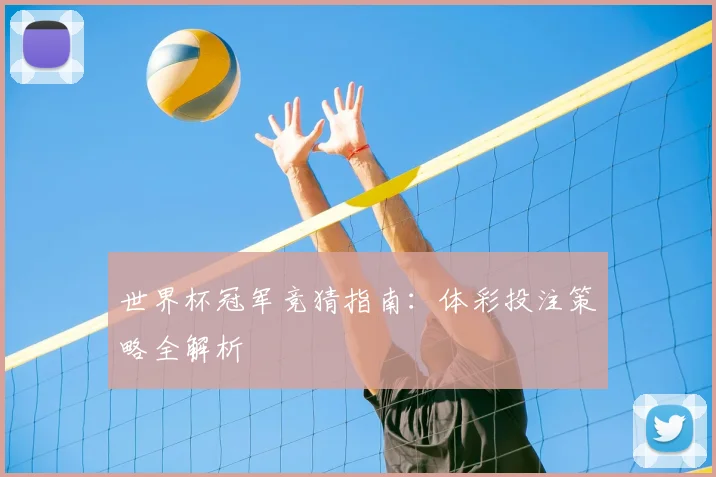世界杯冠军竞猜指南:体彩投注策略全解析
