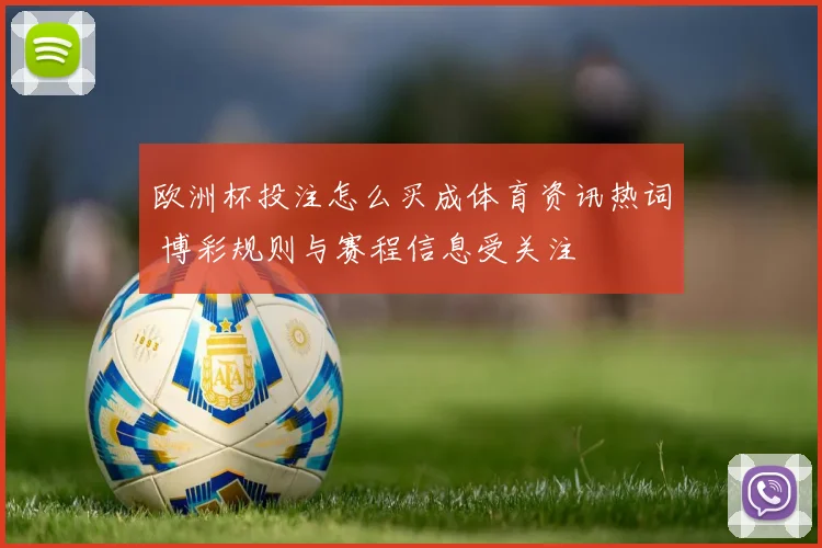 欧洲杯投注怎么买成体育资讯热词 博彩规则与赛程信息受关注