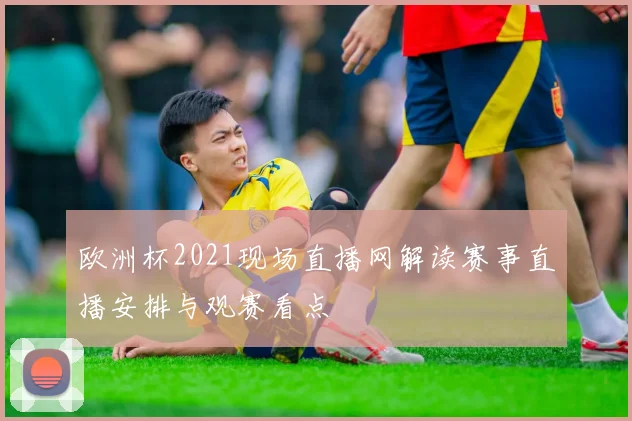 欧洲杯2021现场直播网解读赛事直播安排与观赛看点