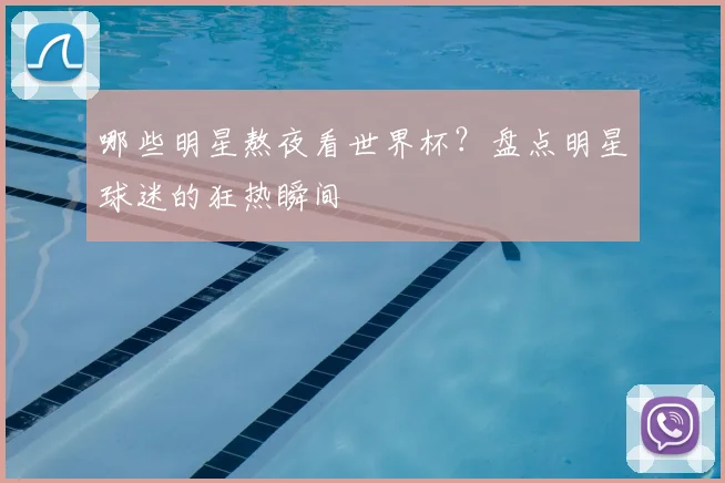 哪些明星熬夜看世界杯?盘点明星球迷的狂热瞬间