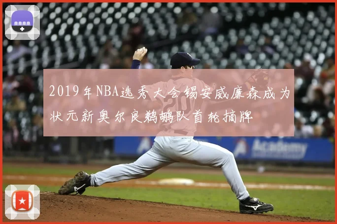2019年NBA选秀大会锡安威廉森成为状元新奥尔良鹈鹕队首轮摘牌