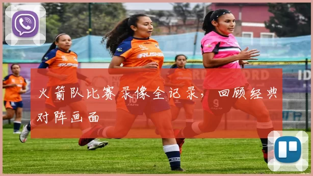 火箭队比赛录像全记录，回顾经典对阵画面