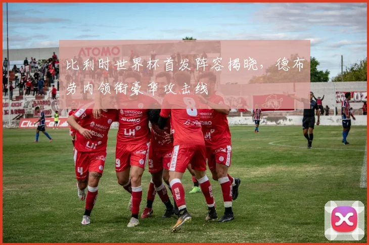 比利时世界杯首发阵容揭晓，德布劳内领衔豪华攻击线