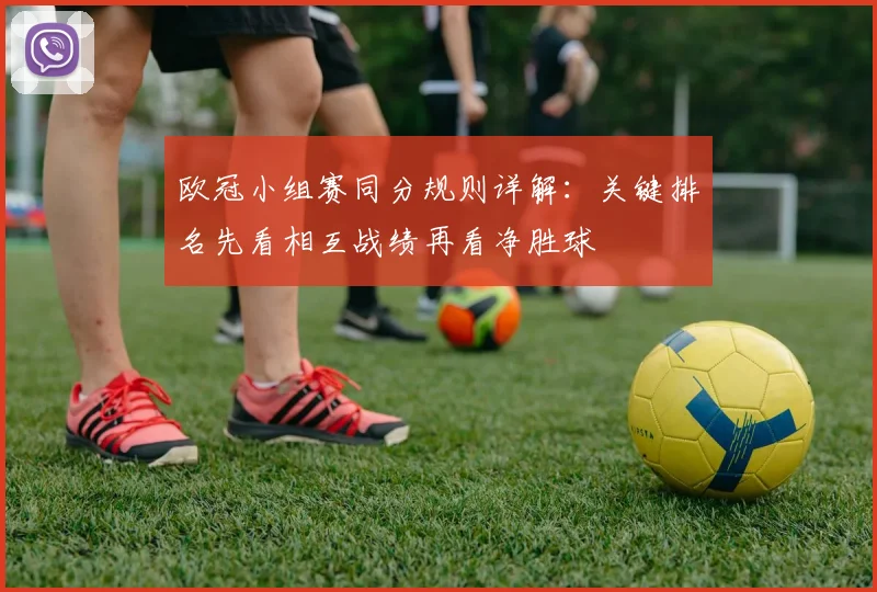 欧冠小组赛同分规则详解:关键排名先看相互战绩再看净胜球