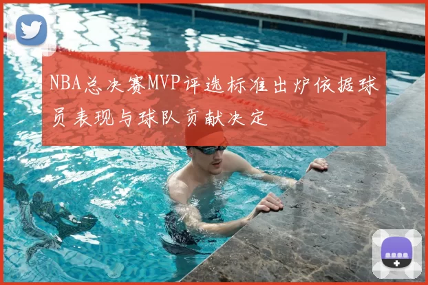 NBA总决赛MVP评选标准出炉依据球员表现与球队贡献决定