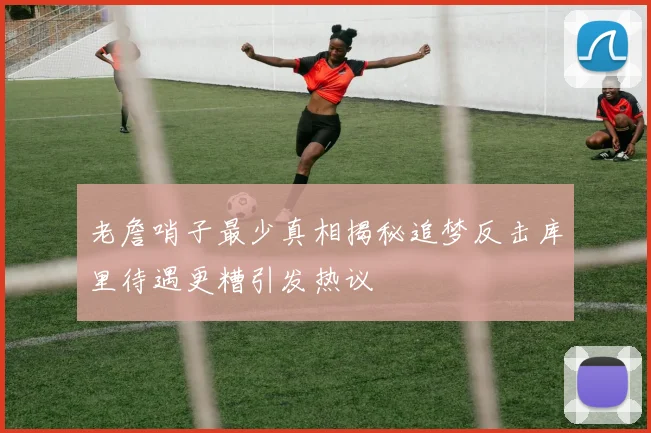 老詹哨子最少真相揭秘追梦反击库里待遇更糟引发热议