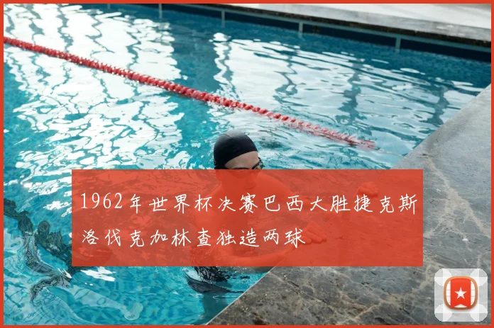 1962年世界杯决赛巴西大胜捷克斯洛伐克加林查独造两球