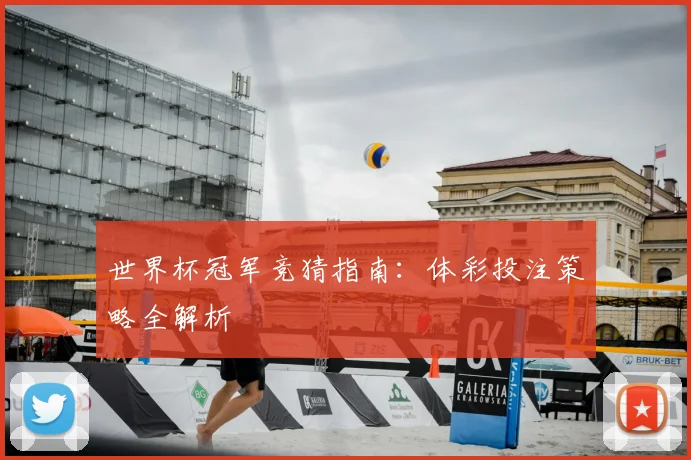 世界杯冠军竞猜指南:体彩投注策略全解析