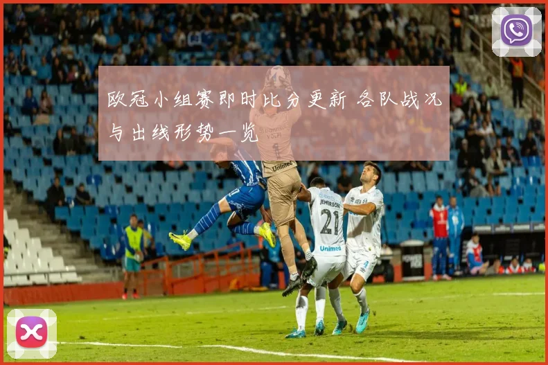 欧冠小组赛即时比分更新 各队战况与出线形势一览