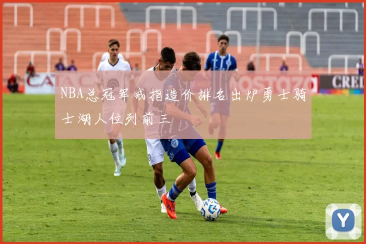 NBA总冠军戒指造价排名出炉勇士骑士湖人位列前三