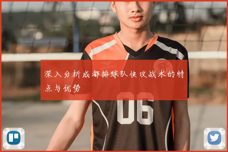 深入分析成都排球队快攻战术的特点与优势