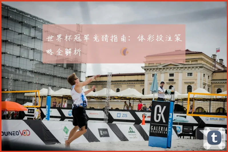 世界杯冠军竞猜指南：体彩投注策略全解析
