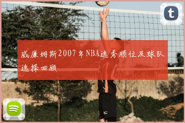 威廉姆斯2007年NBA选秀顺位及球队选择回顾