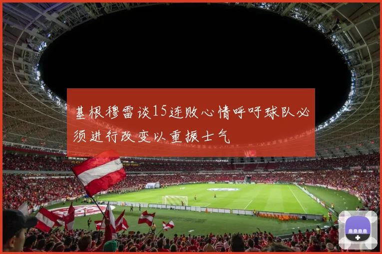 基根穆雷谈15连败心情呼吁球队必须进行改变以重振士气