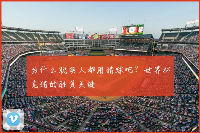 为什么聪明人都用猜球吧?世界杯竞猜的胜负关键