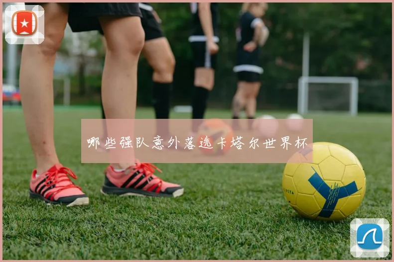 哪些强队意外落选卡塔尔世界杯