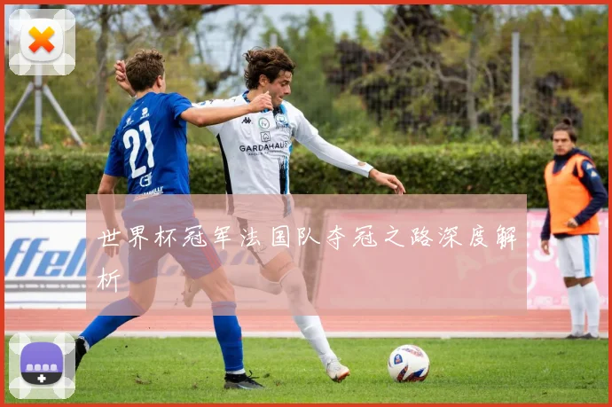 世界杯冠军法国队夺冠之路深度解析