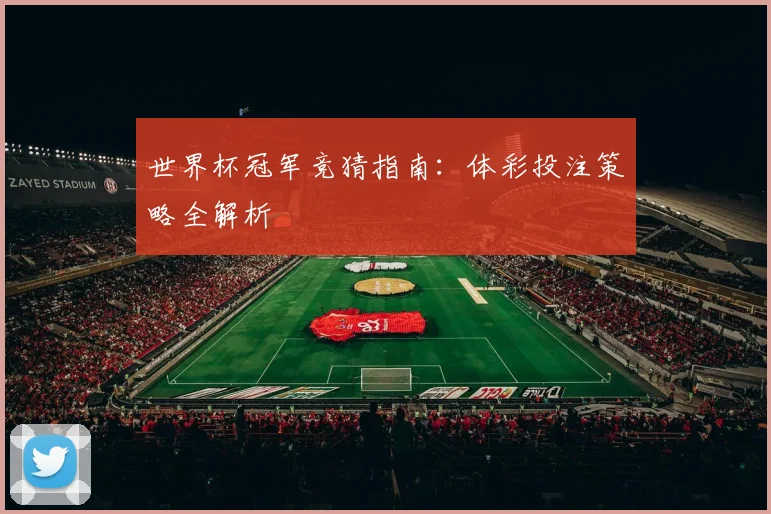 世界杯冠军竞猜指南:体彩投注策略全解析