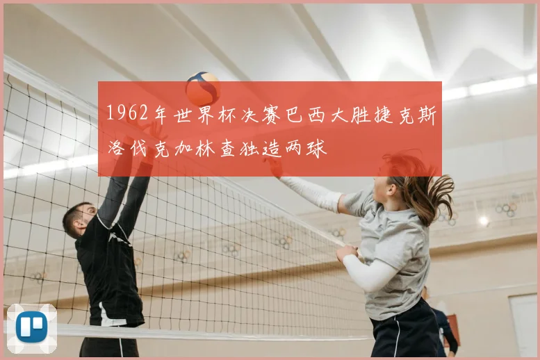 1962年世界杯决赛巴西大胜捷克斯洛伐克加林查独造两球
