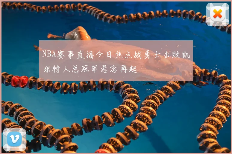 NBA赛事直播今日焦点战勇士击败凯尔特人总冠军悬念再起