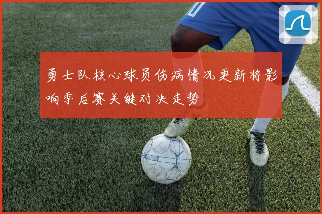 勇士队核心球员伤病情况更新将影响季后赛关键对决走势