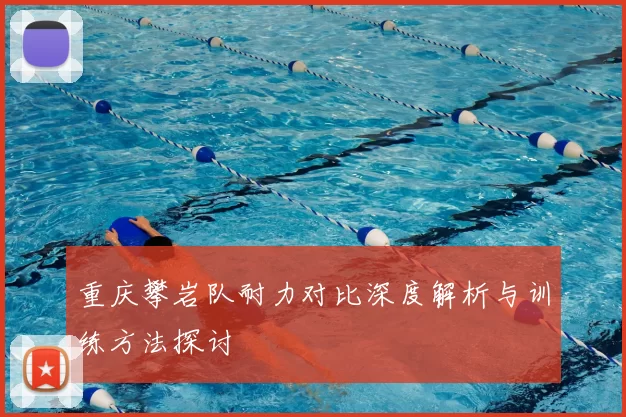 重庆攀岩队耐力对比深度解析与训练方法探讨